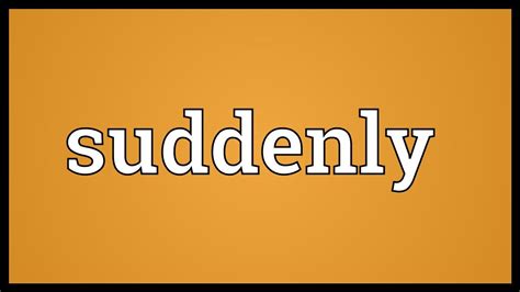 suddenly traduction|what means suddenly or unexpectedly.